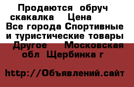 Продаются: обруч, скакалка  › Цена ­ 700 - Все города Спортивные и туристические товары » Другое   . Московская обл.,Щербинка г.